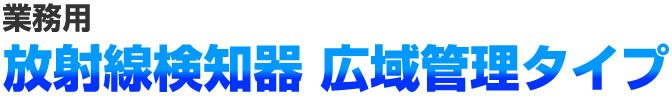 放射線検知器 広域管理タイプ