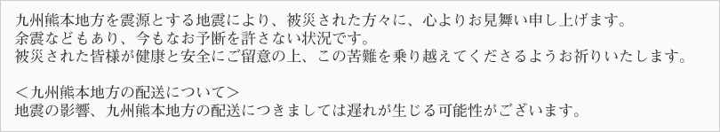九州熊本地方を震源とする地震により、被災された方々に、心よりお見舞い申し上げます。余震などもあり、今もなお予断を許さない状況です。被災された皆様が健康と安全にご留意の上、この苦難を乗り越えてくださるようお祈りいたします。<九州熊本地方の配送について>地震の影響、九州熊本地方の配送につきましては遅れが生じる可能性がございます。